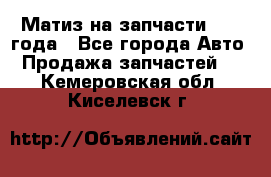 Матиз на запчасти 2010 года - Все города Авто » Продажа запчастей   . Кемеровская обл.,Киселевск г.